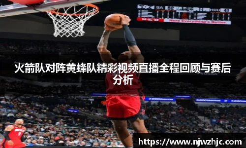 333体育火箭队对阵黄蜂队精彩视频直播全程回顾与赛后分析
